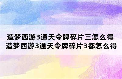 造梦西游3通天令牌碎片三怎么得 造梦西游3通天令牌碎片3都怎么得